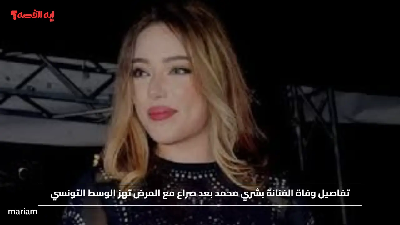 تفاصيل وفاة الفنانة بشري محمد بعد صراع مع المرض تهز الوسط التونسي